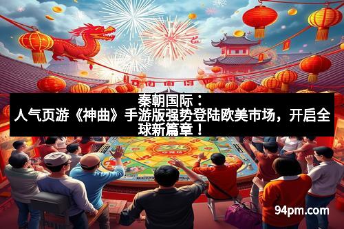秦朝国际：人气页游《神曲》手游版强势登陆欧美市场，开启全球新篇章！